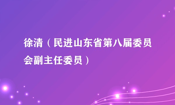徐清（民进山东省第八届委员会副主任委员）