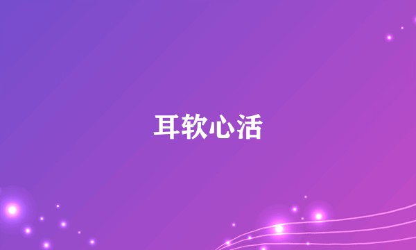 耳软心活