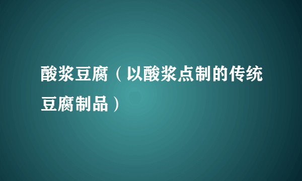 酸浆豆腐（以酸浆点制的传统豆腐制品）