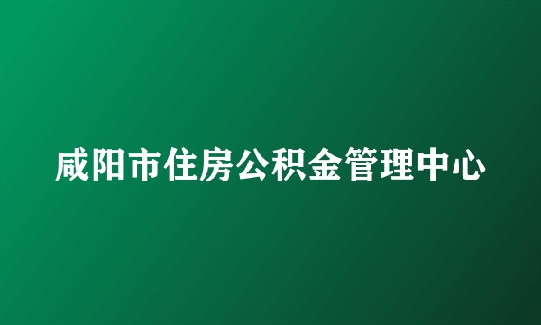 咸阳市住房公积金管理中心