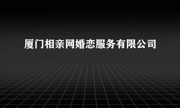 厦门相亲网婚恋服务有限公司