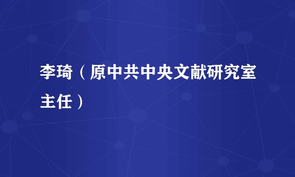 李琦（原中共中央文献研究室主任）
