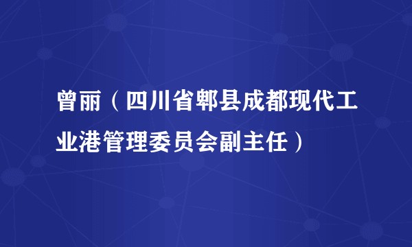 曾丽（四川省郫县成都现代工业港管理委员会副主任）