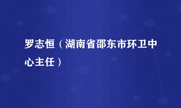 罗志恒（湖南省邵东市环卫中心主任）