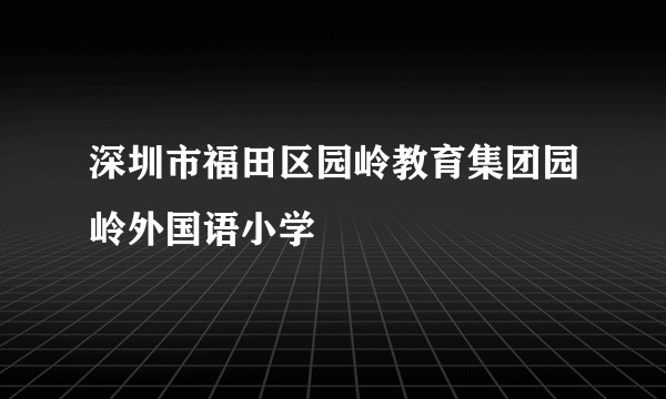 深圳市福田区园岭教育集团园岭外国语小学