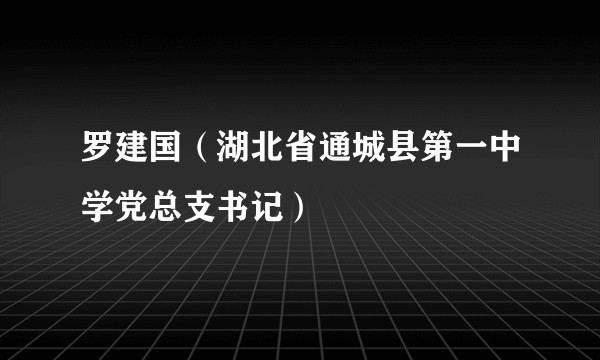 罗建国（湖北省通城县第一中学党总支书记）