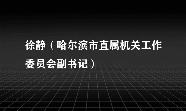 徐静（哈尔滨市直属机关工作委员会副书记）