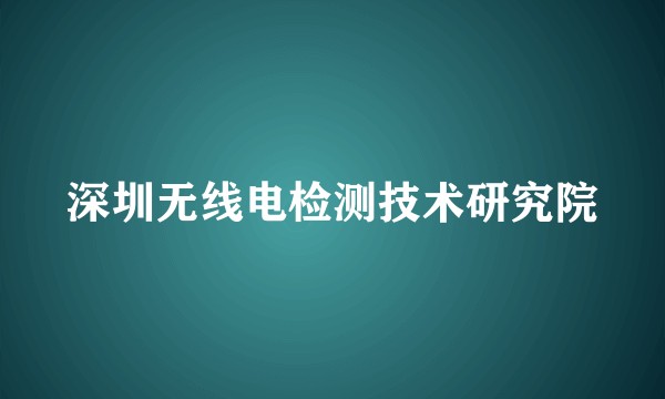 深圳无线电检测技术研究院