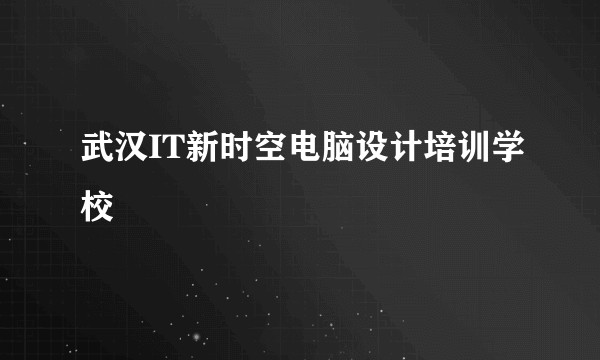 武汉IT新时空电脑设计培训学校