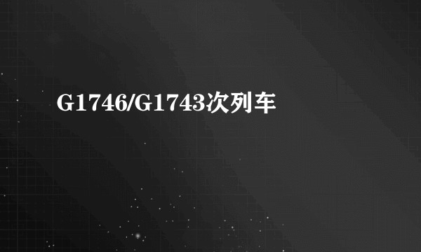 G1746/G1743次列车