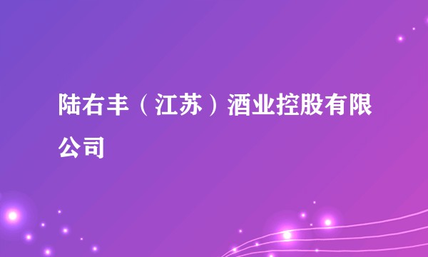 陆右丰（江苏）酒业控股有限公司