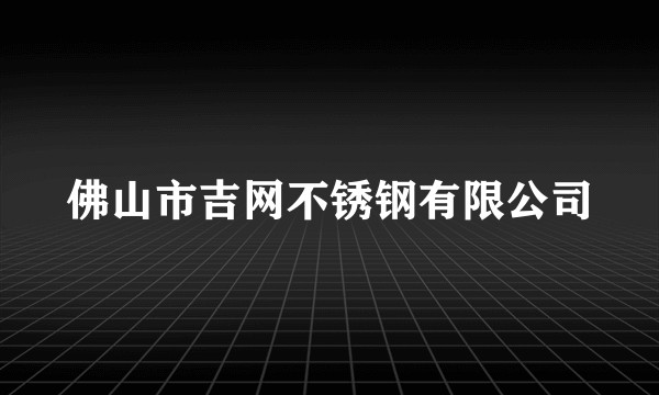 佛山市吉网不锈钢有限公司