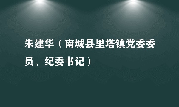 朱建华（南城县里塔镇党委委员、纪委书记）