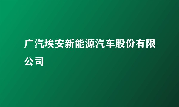 广汽埃安新能源汽车股份有限公司