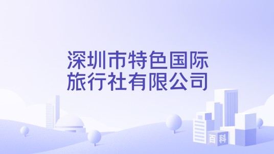 深圳市特色国际旅行社有限公司