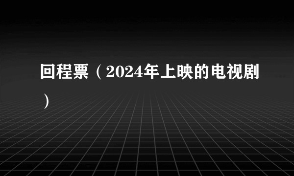 回程票（2024年上映的电视剧）