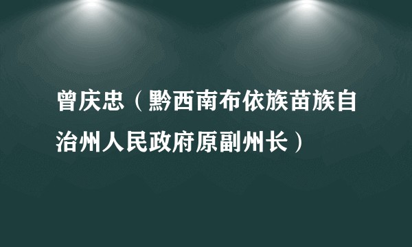 曾庆忠（黔西南布依族苗族自治州人民政府原副州长）
