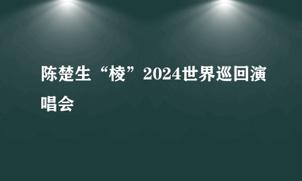 陈楚生“棱”2024世界巡回演唱会