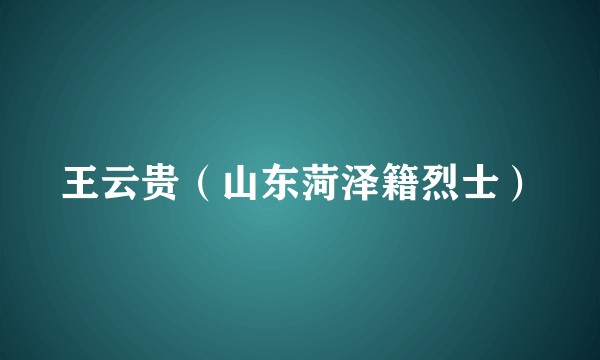 王云贵（山东菏泽籍烈士）