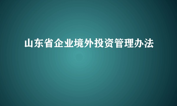山东省企业境外投资管理办法