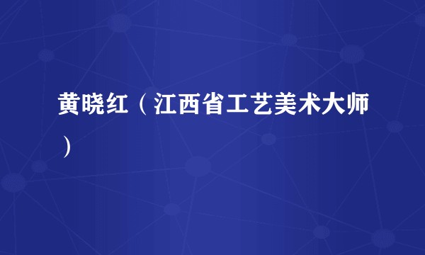 黄晓红（江西省工艺美术大师）