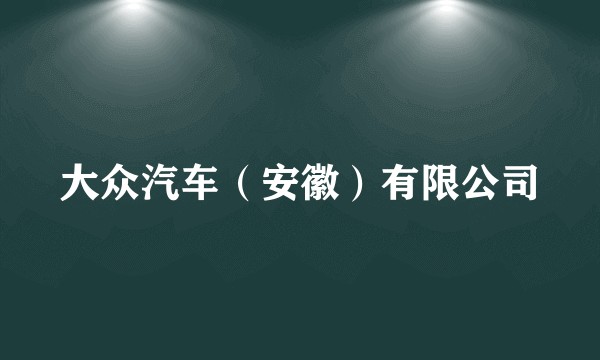 大众汽车（安徽）有限公司