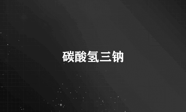 碳酸氢三钠