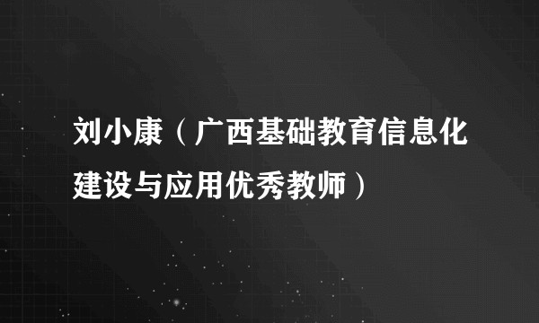 刘小康（广西基础教育信息化建设与应用优秀教师）