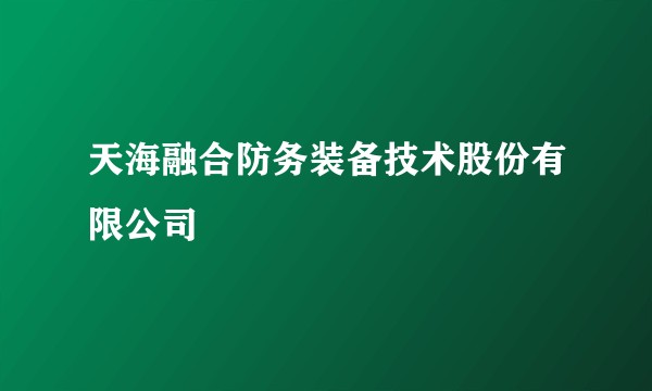 天海融合防务装备技术股份有限公司