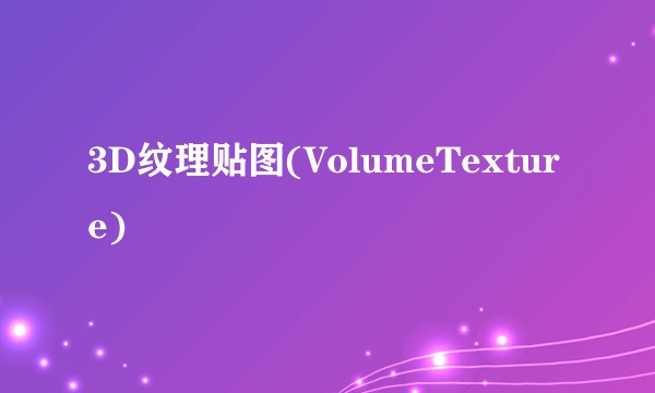 3D纹理贴图(VolumeTexture)