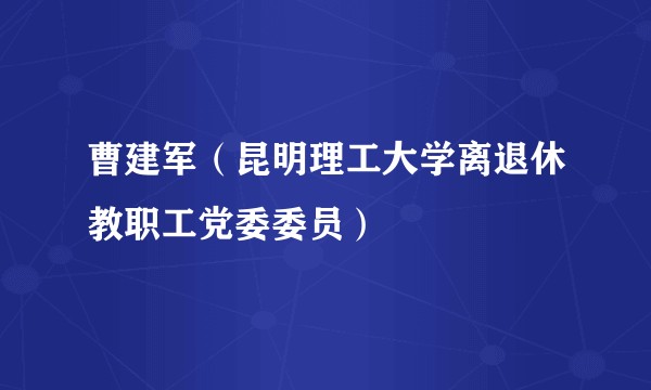 曹建军（昆明理工大学离退休教职工党委委员）