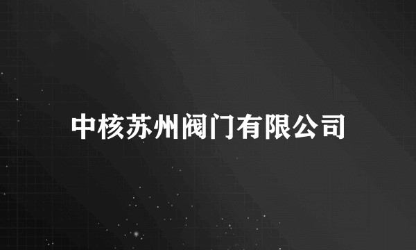 中核苏州阀门有限公司