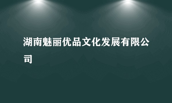 湖南魅丽优品文化发展有限公司