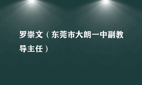 罗崇文（东莞市大朗一中副教导主任）