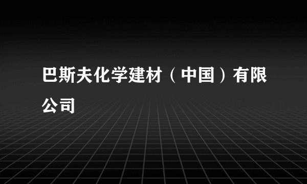 巴斯夫化学建材(中国)有限公司