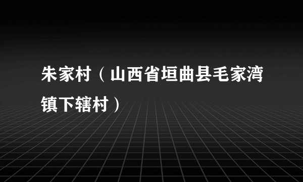 朱家村（山西省垣曲县毛家湾镇下辖村）