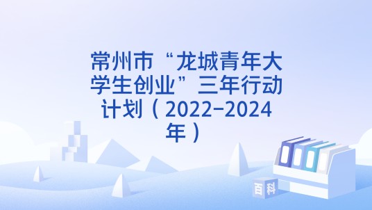 常州市“龙城青年大学生创业”三年行动计划（2022-2024年）