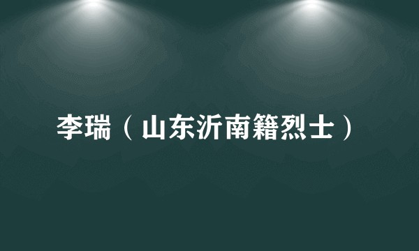 李瑞（山东沂南籍烈士）