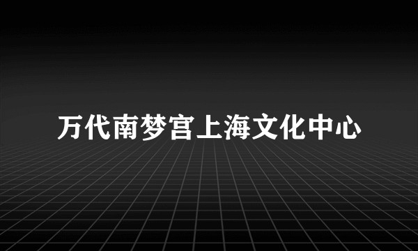 万代南梦宫上海文化中心