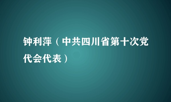 钟利萍（中共四川省第十次党代会代表）