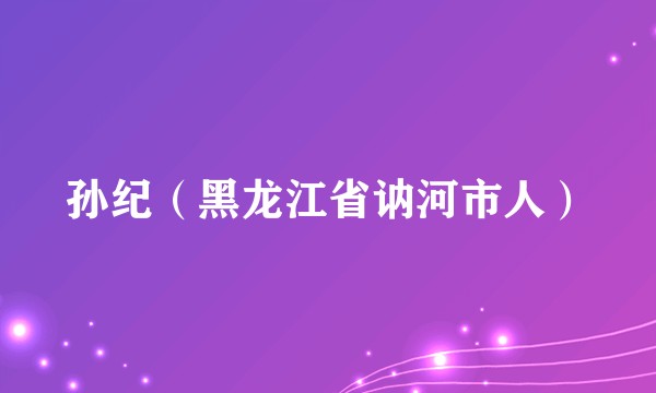 孙纪（黑龙江省讷河市人）