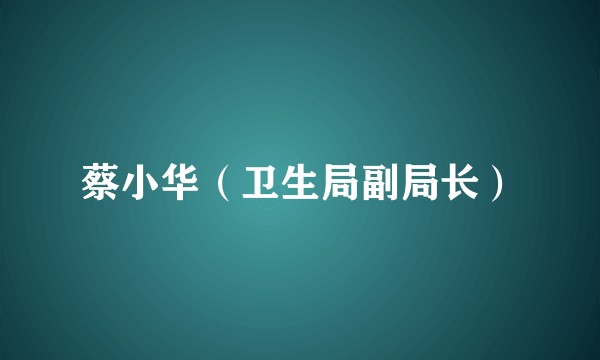 蔡小华（卫生局副局长）