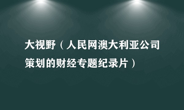 大视野（人民网澳大利亚公司策划的财经专题纪录片）