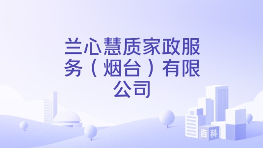 兰心慧质家政服务（烟台）有限公司