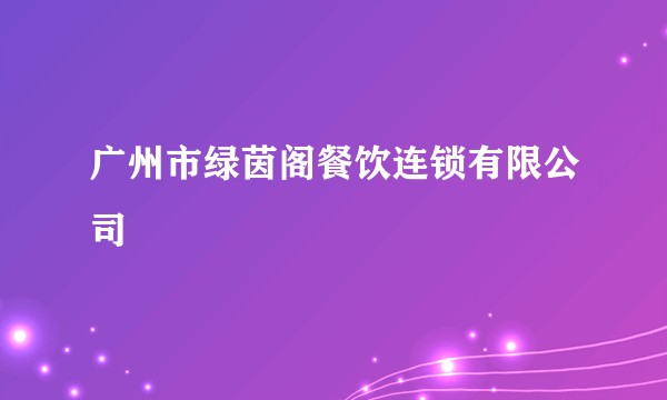 广州市绿茵阁餐饮连锁有限公司