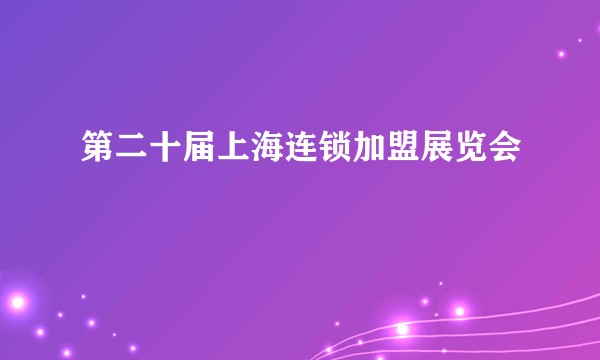 第二十届上海连锁加盟展览会