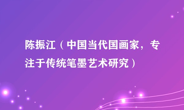 陈振江（中国当代国画家，专注于传统笔墨艺术研究）