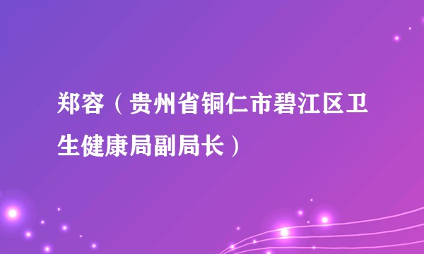 郑容（贵州省铜仁市碧江区卫生健康局副局长）