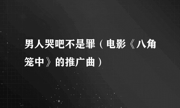 男人哭吧不是罪（电影《八角笼中》的推广曲）