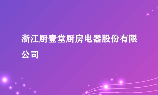 浙江厨壹堂厨房电器股份有限公司